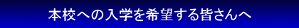 本校への入学を希望する皆さんへ