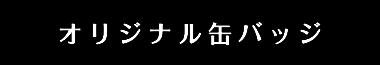 オリジナル缶バッジ